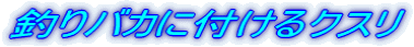 釣りバカに付けるクスリ