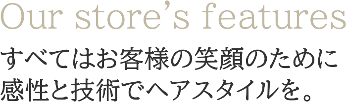 すべてはお客様の笑顔のために、感性と技術でヘアスタイルを。