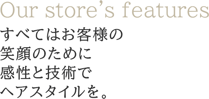 すべてはお客様の笑顔のために、感性と技術でヘアスタイルを。